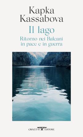 Kapka Kassabova, "Il lago. Ritorno nei Balcani in pace e in guerra”, Crocetti Editore, pag. 469, €. 20,00