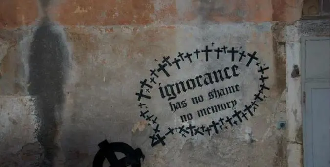 "Ignorance has no shame, no memory" "Ignorance has no shame, no memory"